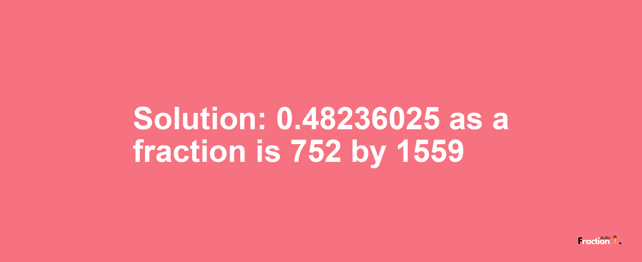 Solution:0.48236025 as a fraction is 752/1559